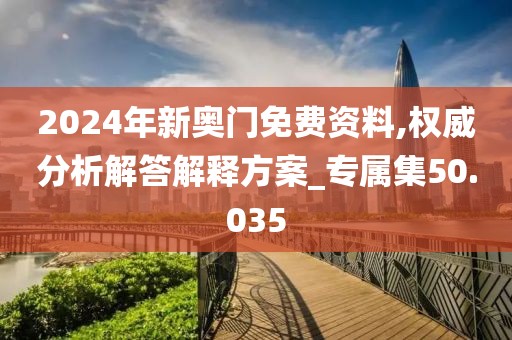 2024年新奧門免費資料,權威分析解答解釋方案_專屬集50.035