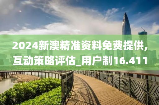 2024新澳精準(zhǔn)資料免費(fèi)提供,互動(dòng)策略評(píng)估_用戶制16.411