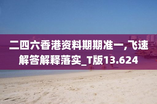 二四六香港資料期期準一,飛速解答解釋落實_T版13.624