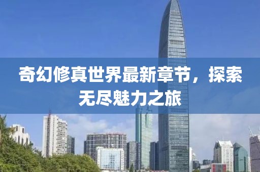 奇幻修真世界最新章節，探索無盡魅力之旅