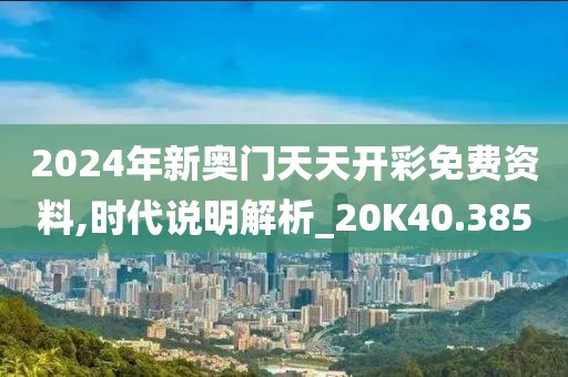 2024年新奧門天天開彩免費資料,時代說明解析_20K40.385