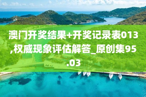 澳門開獎結果+開獎記錄表013,權威現象評估解答_原創集95.03
