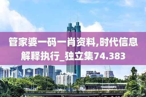 管家婆一碼一肖資料,時代信息解釋執行_獨立集74.383