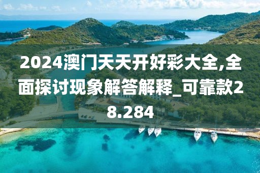 2024澳門天天開(kāi)好彩大全,全面探討現(xiàn)象解答解釋_可靠款28.284