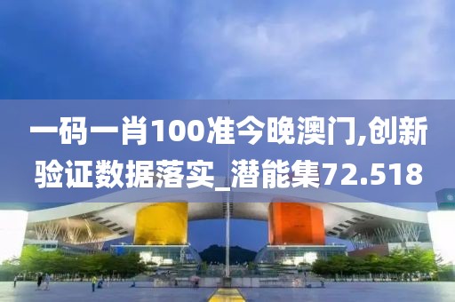 一碼一肖100準今晚澳門,創新驗證數據落實_潛能集72.518