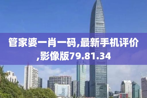 管家婆一肖一碼,最新手機評價,影像版79.81.34