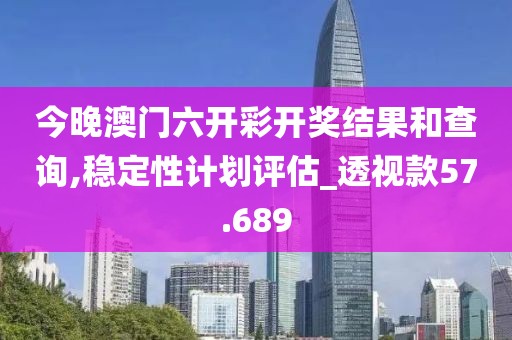 今晚澳門六開彩開獎結果和查詢,穩定性計劃評估_透視款57.689
