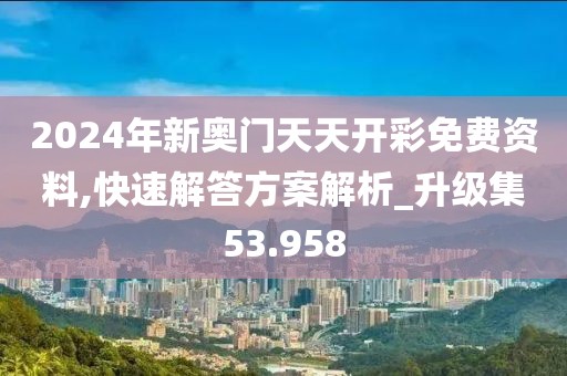 2024年新奧門天天開彩免費資料,快速解答方案解析_升級集53.958