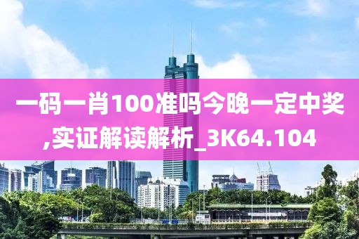 一碼一肖100準嗎今晚一定中獎,實證解讀解析_3K64.104