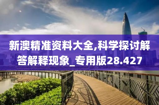 新澳精準資料大全,科學(xué)探討解答解釋現(xiàn)象_專用版28.427