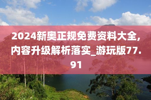 2024新奧正規免費資料大全,內容升級解析落實_游玩版77.91