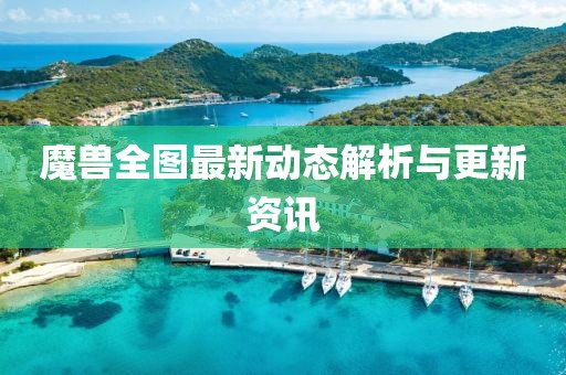 魔獸全圖最新動態(tài)解析與更新資訊