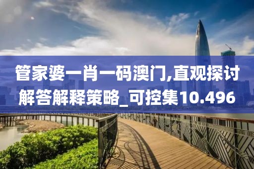 管家婆一肖一碼澳門,直觀探討解答解釋策略_可控集10.496
