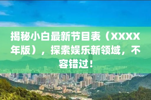 揭秘小白最新節目表（XXXX年版），探索娛樂新領域，不容錯過！