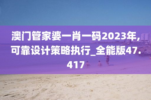 澳門管家婆一肖一碼2023年,可靠設(shè)計(jì)策略執(zhí)行_全能版47.417