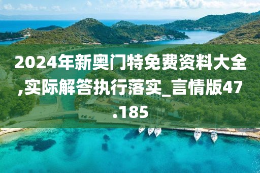 2024年新奧門特免費資料大全,實際解答執行落實_言情版47.185