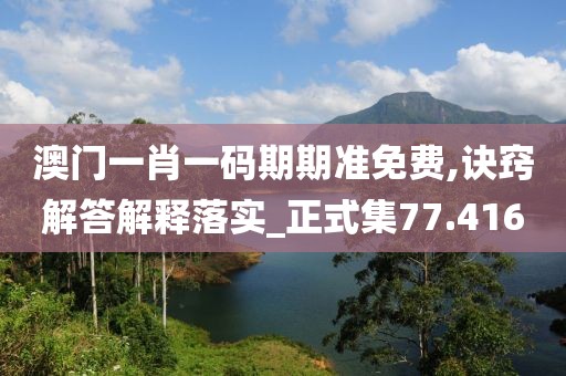 澳門一肖一碼期期準(zhǔn)免費(fèi),訣竅解答解釋落實(shí)_正式集77.416