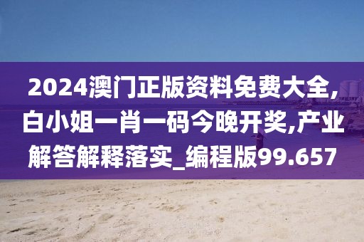 2024澳門正版資料免費大全,白小姐一肖一碼今晚開獎,產業解答解釋落實_編程版99.657