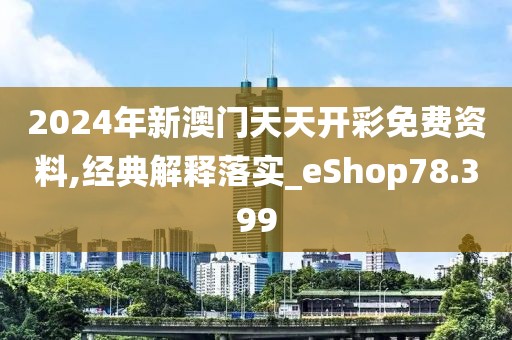2024年新澳門天天開彩免費(fèi)資料,經(jīng)典解釋落實(shí)_eShop78.399