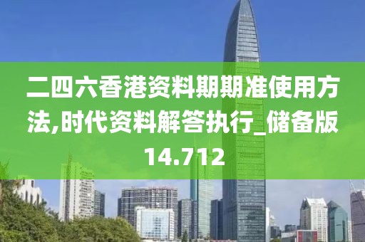 二四六香港資料期期準使用方法,時代資料解答執行_儲備版14.712