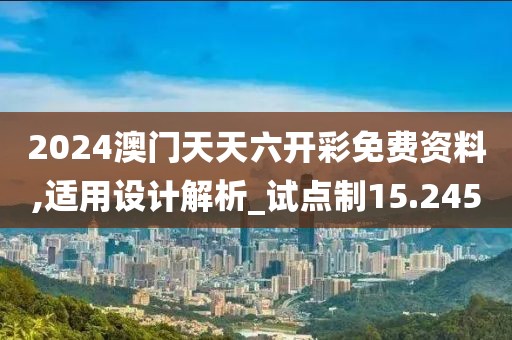 2024澳門天天六開(kāi)彩免費(fèi)資料,適用設(shè)計(jì)解析_試點(diǎn)制15.245