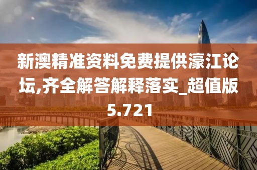新澳精準資料免費提供濠江論壇,齊全解答解釋落實_超值版5.721