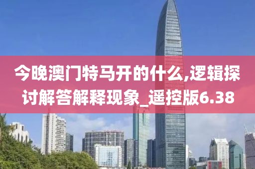 今晚澳門特馬開的什么,邏輯探討解答解釋現(xiàn)象_遙控版6.38