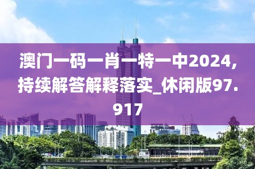 澳門一碼一肖一特一中2024,持續(xù)解答解釋落實(shí)_休閑版97.917