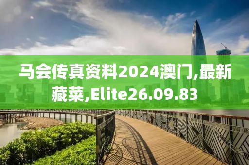 馬會傳真資料2024澳門,最新藏菜,Elite26.09.83