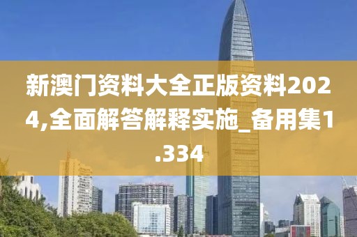 新澳門資料大全正版資料2024,全面解答解釋實施_備用集1.334