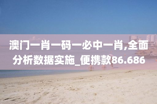 澳門一肖一碼一必中一肖,全面分析數(shù)據(jù)實(shí)施_便攜款86.686