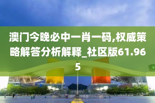 澳門今晚必中一肖一碼,權威策略解答分析解釋_社區版61.965