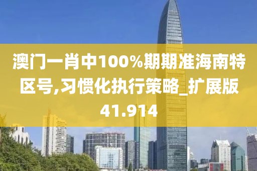 澳門一肖中100%期期準海南特區號,習慣化執行策略_擴展版41.914