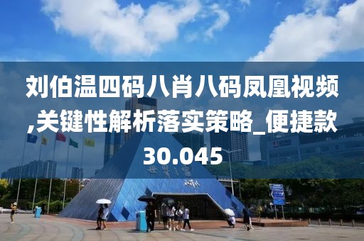 劉伯溫四碼八肖八碼鳳凰視頻,關鍵性解析落實策略_便捷款30.045