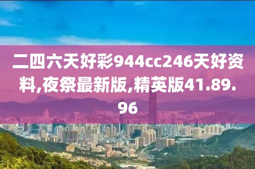二四六天好彩944cc246天好資料,夜祭最新版,精英版41.89.96