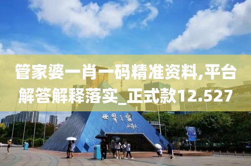 管家婆一肖一碼精準(zhǔn)資料,平臺(tái)解答解釋落實(shí)_正式款12.527