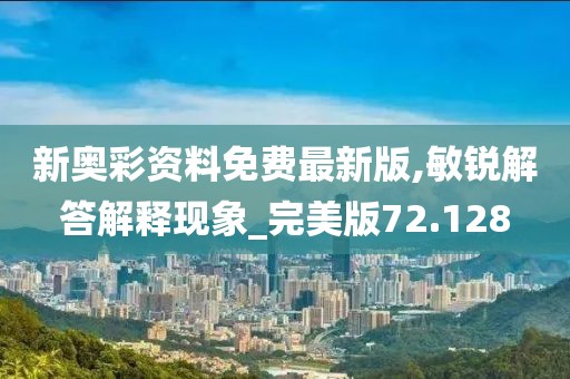 新奧彩資料免費(fèi)最新版,敏銳解答解釋現(xiàn)象_完美版72.128
