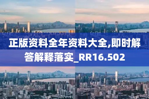 正版資料全年資料大全,即時解答解釋落實_RR16.502