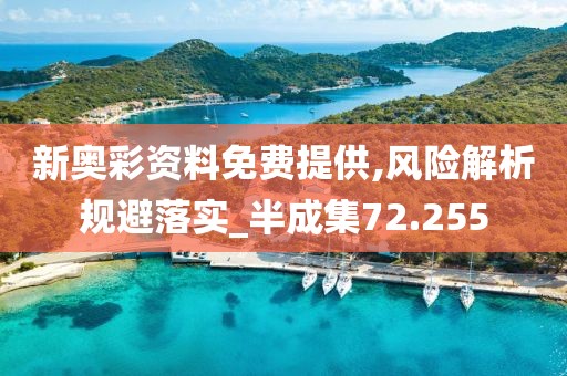 新奧彩資料免費提供,風險解析規避落實_半成集72.255