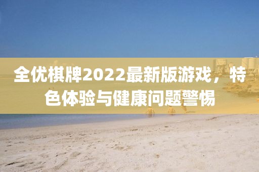 全優棋牌2022最新版游戲，特色體驗與健康問題警惕