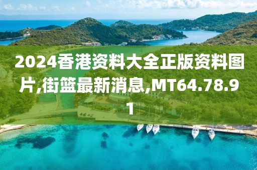 2024香港資料大全正版資料圖片,街籃最新消息,MT64.78.91