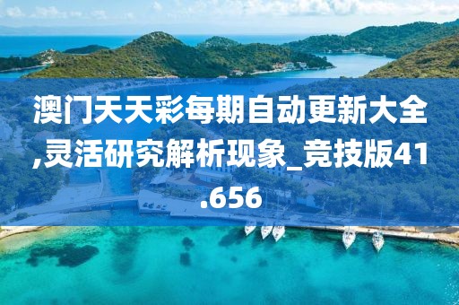 澳門天天彩每期自動更新大全,靈活研究解析現象_競技版41.656