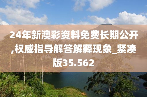 24年新澳彩資料免費長期公開,權威指導解答解釋現象_緊湊版35.562