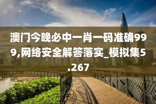 澳門今晚必中一肖一碼準確999,網絡安全解答落實_模擬集5.267