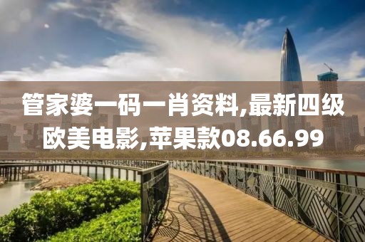 管家婆一碼一肖資料,最新四級歐美電影,蘋果款08.66.99