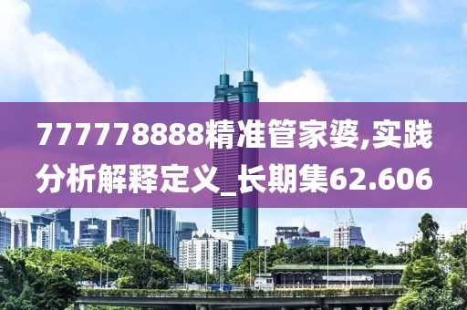 777778888精準(zhǔn)管家婆,實(shí)踐分析解釋定義_長期集62.606