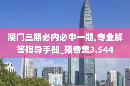 澳門三期必內(nèi)必中一期,專業(yè)解答指導(dǎo)手冊(cè)_預(yù)告集3.544