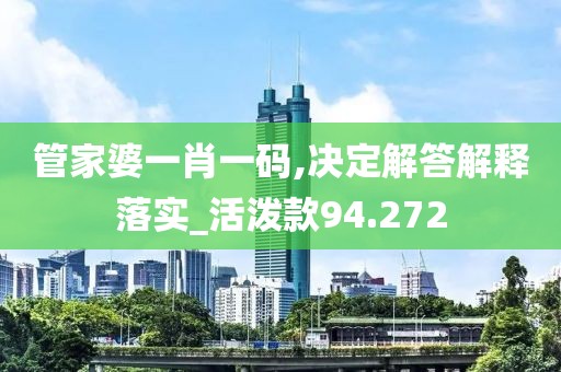 管家婆一肖一碼,決定解答解釋落實(shí)_活潑款94.272