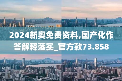 2024新奧免費(fèi)資料,國(guó)產(chǎn)化作答解釋落實(shí)_官方款73.858