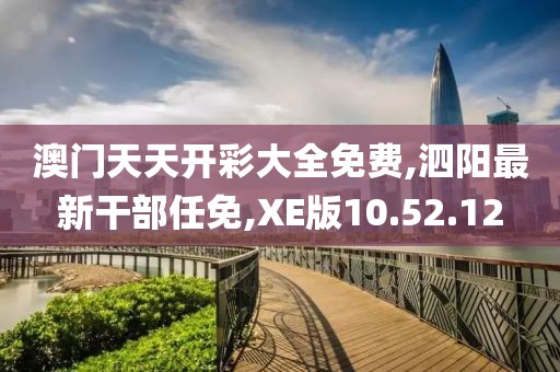 澳門天天開彩大全免費,泗陽最新干部任免,XE版10.52.12